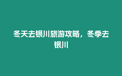 冬天去銀川旅游攻略，冬季去銀川