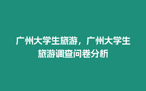 廣州大學生旅游，廣州大學生旅游調查問卷分析