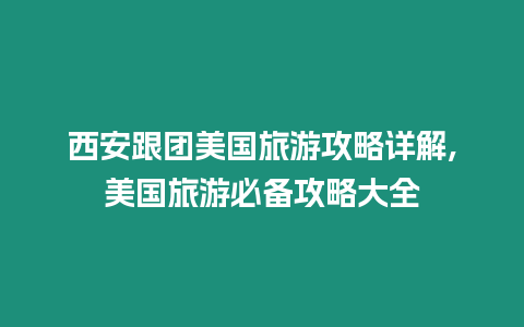 西安跟團美國旅游攻略詳解,美國旅游必備攻略大全