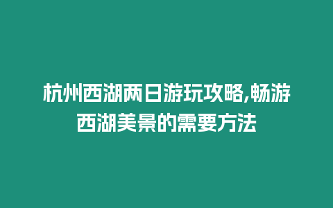 杭州西湖兩日游玩攻略,暢游西湖美景的需要方法