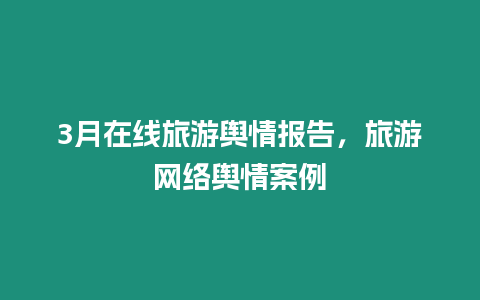 3月在線旅游輿情報告，旅游網(wǎng)絡輿情案例