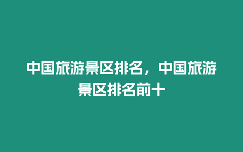 中國旅游景區排名，中國旅游景區排名前十