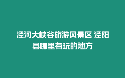 涇河大峽谷旅游風景區 涇陽縣哪里有玩的地方