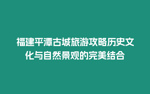 福建平潭古城旅游攻略歷史文化與自然景觀的完美結合