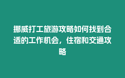 挪威打工旅游攻略如何找到合適的工作機會，住宿和交通攻略