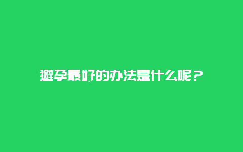 避孕最好的辦法是什么呢？