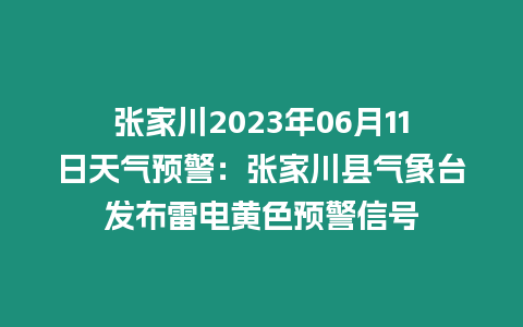 張家川2023年06月11日天氣預警：張家川縣氣象臺發布雷電黃色預警信號