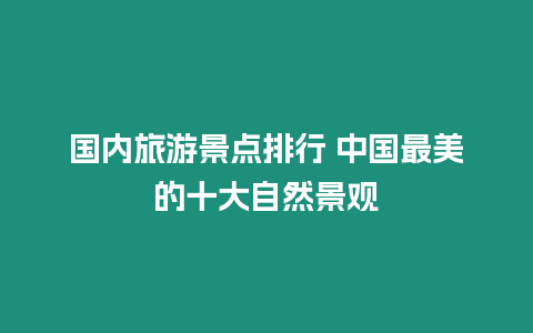 國內旅游景點排行 中國最美的十大自然景觀