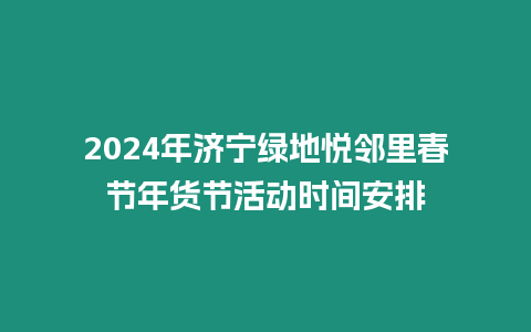 2024年濟寧綠地悅鄰里春節(jié)年貨節(jié)活動時間安排