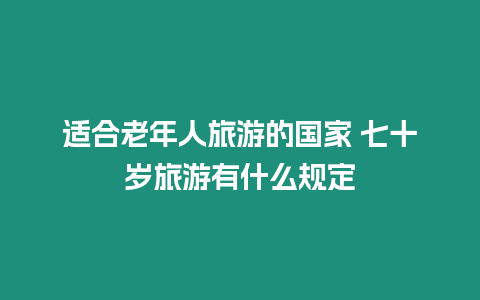 適合老年人旅游的國家 七十歲旅游有什么規定