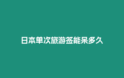 日本單次旅游簽能呆多久