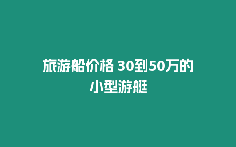 旅游船價(jià)格 30到50萬的小型游艇