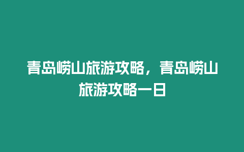 青島嶗山旅游攻略，青島嶗山旅游攻略一日