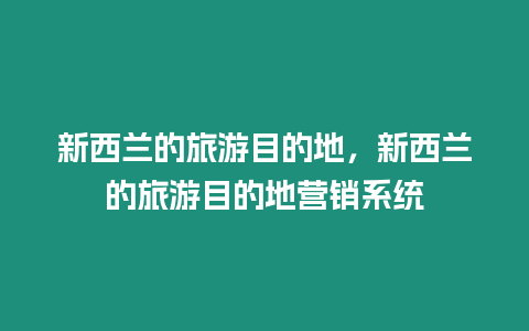 新西蘭的旅游目的地，新西蘭的旅游目的地營銷系統