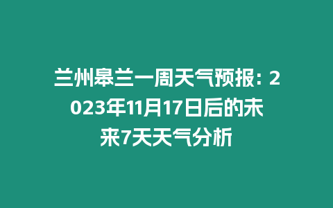 蘭州皋蘭一周天氣預報: 2023年11月17日后的未來7天天氣分析