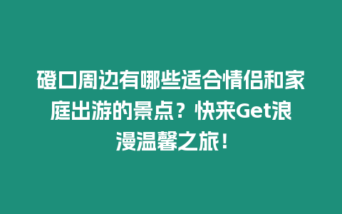 磴口周邊有哪些適合情侶和家庭出游的景點？快來Get浪漫溫馨之旅！