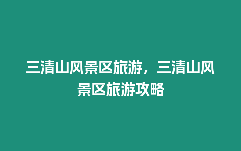 三清山風景區旅游，三清山風景區旅游攻略