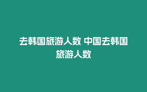 去韓國旅游人數 中國去韓國旅游人數