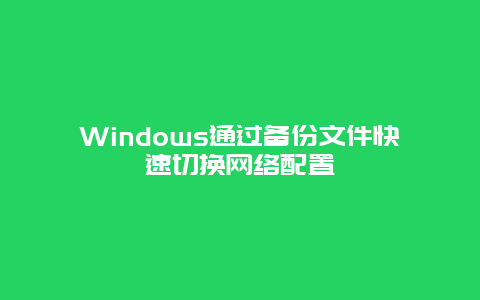 Windows通過備份文件快速切換網絡配置