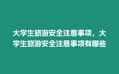 大學生旅游安全注意事項，大學生旅游安全注意事項有哪些