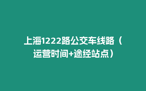 上海1222路公交車(chē)線路（運(yùn)營(yíng)時(shí)間+途經(jīng)站點(diǎn)）