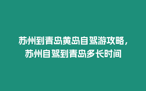 蘇州到青島黃島自駕游攻略，蘇州自駕到青島多長時間