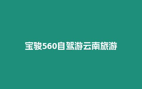 寶駿560自駕游云南旅游