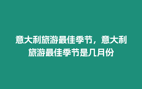 意大利旅游最佳季節，意大利旅游最佳季節是幾月份