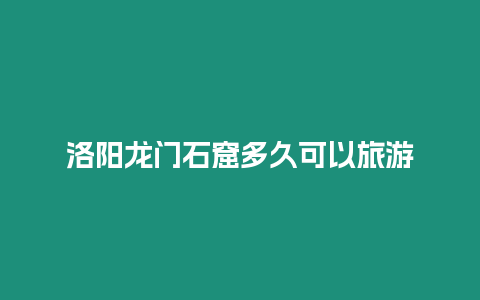 洛陽龍門石窟多久可以旅游