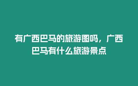 有廣西巴馬的旅游圖嗎，廣西巴馬有什么旅游景點