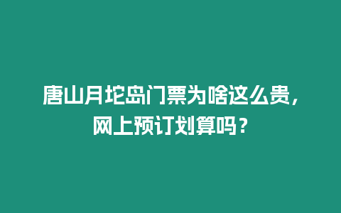 唐山月坨島門票為啥這么貴，網上預訂劃算嗎？