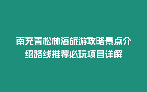 南充青松林海旅游攻略景點介紹路線推薦必玩項目詳解