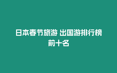 日本春節(jié)旅游 出國(guó)游排行榜前十名