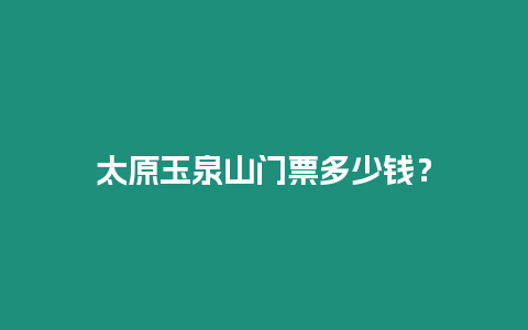 太原玉泉山門票多少錢？