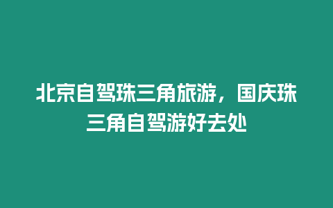 北京自駕珠三角旅游，國慶珠三角自駕游好去處