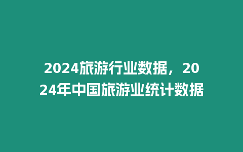 2024旅游行業數據，2024年中國旅游業統計數據