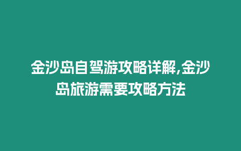 金沙島自駕游攻略詳解,金沙島旅游需要攻略方法