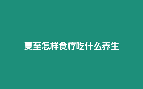 夏至怎樣食療吃什么養(yǎng)生