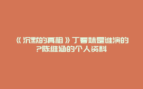 《沉默的真相》丁春妹是誰演的?陳維涵的個人資料