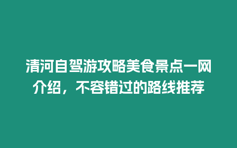 清河自駕游攻略美食景點一網介紹，不容錯過的路線推薦