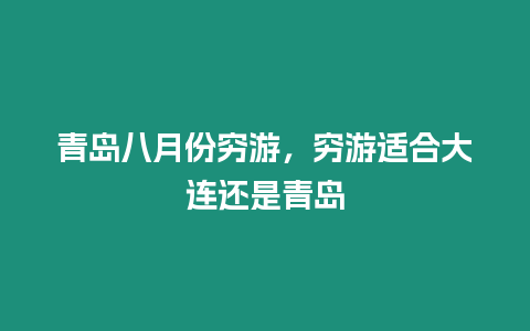 青島八月份窮游，窮游適合大連還是青島