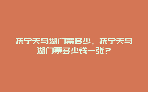 撫寧天馬湖門票多少，撫寧天馬湖門票多少錢一張？