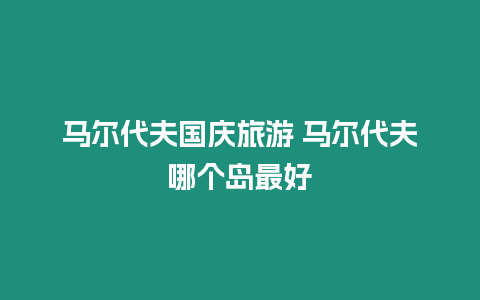 馬爾代夫國慶旅游 馬爾代夫哪個島最好