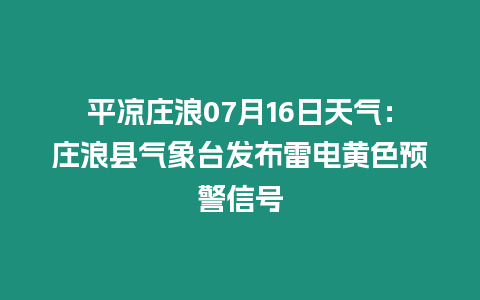 平涼莊浪07月16日天氣：莊浪縣氣象臺發布雷電黃色預警信號