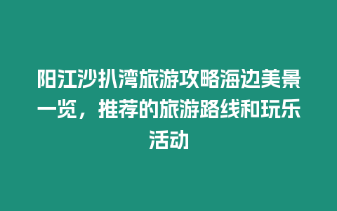 陽江沙扒灣旅游攻略海邊美景一覽，推薦的旅游路線和玩樂活動