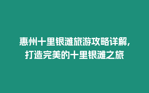 惠州十里銀灘旅游攻略詳解,打造完美的十里銀灘之旅