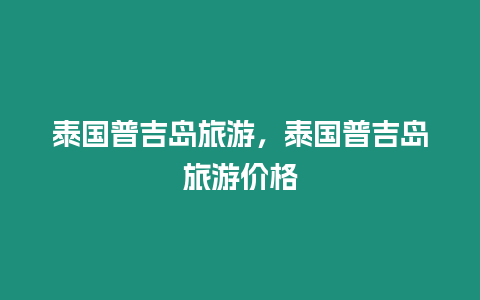 泰國普吉島旅游，泰國普吉島旅游價格