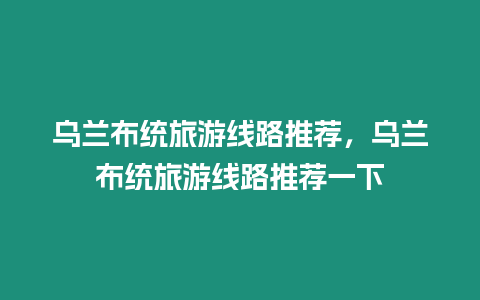 烏蘭布統旅游線路推薦，烏蘭布統旅游線路推薦一下