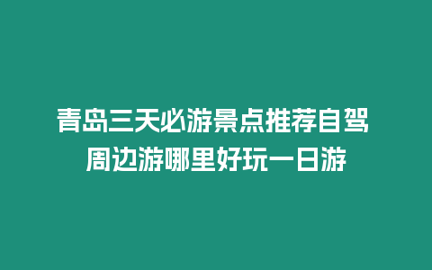 青島三天必游景點推薦自駕 周邊游哪里好玩一日游