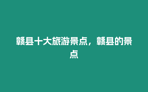 贛縣十大旅游景點(diǎn)，贛縣的景點(diǎn)